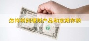 怎样辨别理财产品和定期存款？各自优缺点你知道吗？