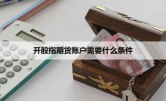 股指期货交易流程全解析，从开户到资金入账一步不少