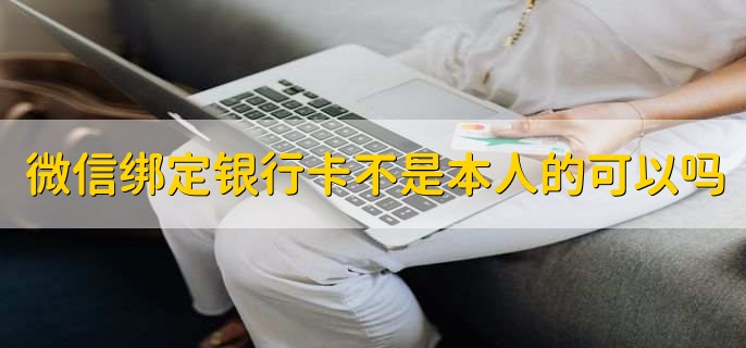 微信绑定银行卡不是本人的可以吗，可以
