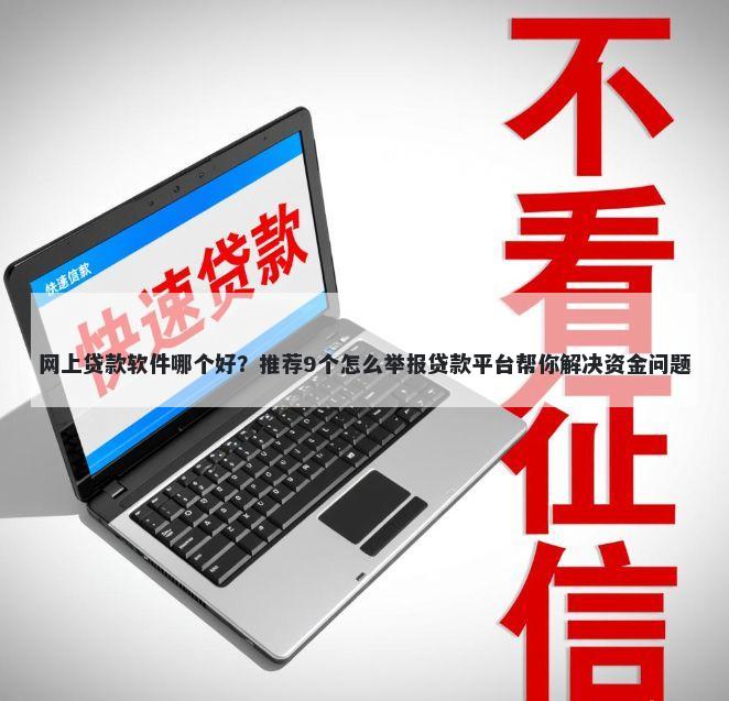 网上贷款软件哪个好？推荐9个怎么举报贷款平台帮你解决资金问题